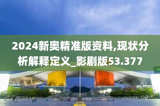 2024新奧精準(zhǔn)版資料,現(xiàn)狀分析解釋定義_影劇版53.377