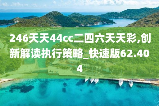 246天天44cc二四六天天彩,創(chuàng)新解讀執(zhí)行策略_快速版62.404