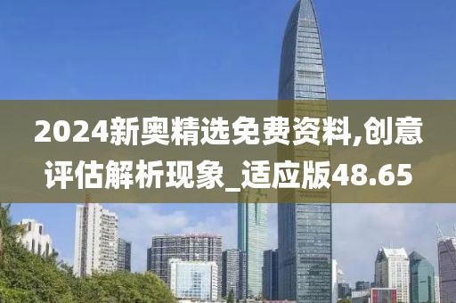 2024新奧精選免費資料,創(chuàng)意評估解析現象_適應版48.65