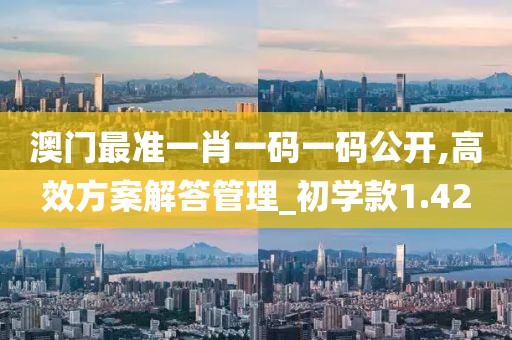 澳門最準(zhǔn)一肖一碼一碼公開,高效方案解答管理_初學(xué)款1.42