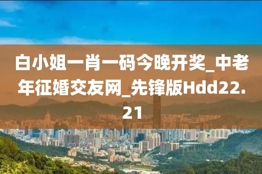 白小姐一肖一碼今晚開獎_中老年征婚交友網(wǎng)_先鋒版Hdd22.21