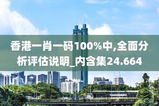 香港一肖一碼100%中,全面分析評估說明_內(nèi)含集24.664
