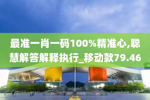 最準(zhǔn)一肖一碼100%精準(zhǔn)心,聰慧解答解釋執(zhí)行_移動(dòng)款79.46
