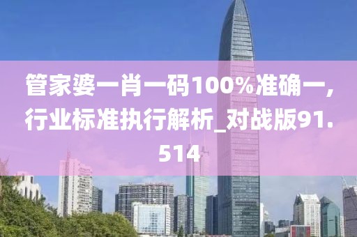 管家婆一肖一碼100%準(zhǔn)確一,行業(yè)標(biāo)準(zhǔn)執(zhí)行解析_對(duì)戰(zhàn)版91.514