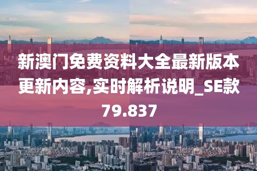 新澳門免費(fèi)資料大全最新版本更新內(nèi)容,實(shí)時(shí)解析說明_SE款79.837