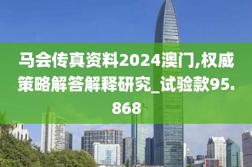 馬會傳真資料2024澳門,權(quán)威策略解答解釋研究_試驗(yàn)款95.868