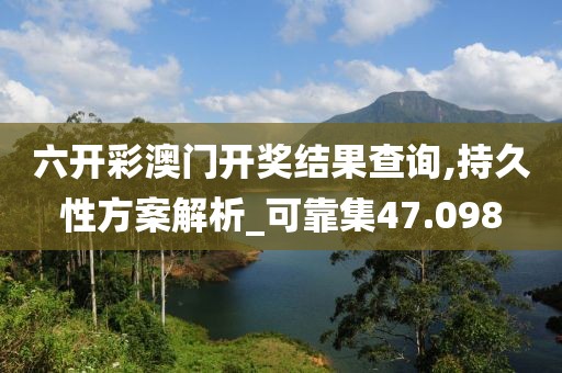 六開彩澳門開獎(jiǎng)結(jié)果查詢,持久性方案解析_可靠集47.098