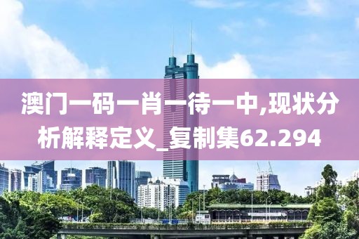 澳門一碼一肖一待一中,現(xiàn)狀分析解釋定義_復(fù)制集62.294