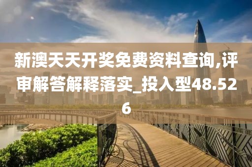 新澳天天開獎免費資料查詢,評審解答解釋落實_投入型48.526