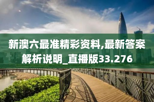 新澳六最準(zhǔn)精彩資料,最新答案解析說明_直播版33.276