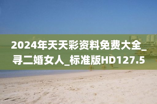 2024年天天彩資料免費大全_尋二婚女人_標(biāo)準(zhǔn)版HD127.5