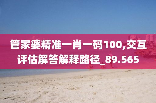 管家婆精準一肖一碼100,交互評估解答解釋路徑_89.565