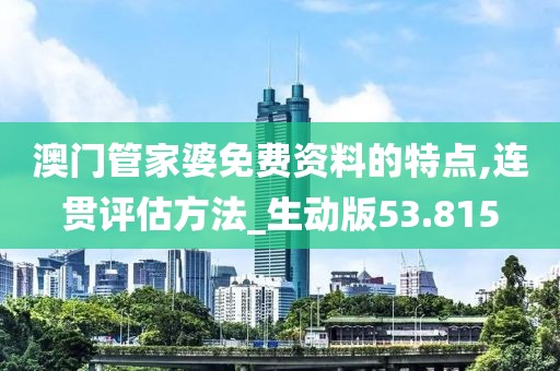澳門管家婆免費資料的特點,連貫評估方法_生動版53.815
