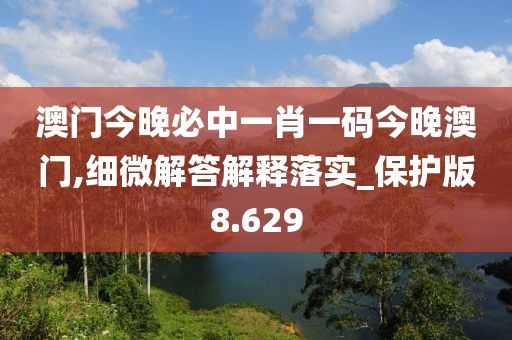 澳門今晚必中一肖一碼今晚澳門,細(xì)微解答解釋落實(shí)_保護(hù)版8.629