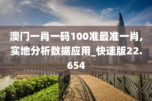 澳門一肖一碼100準(zhǔn)最準(zhǔn)一肖,實(shí)地分析數(shù)據(jù)應(yīng)用_快速版22.654