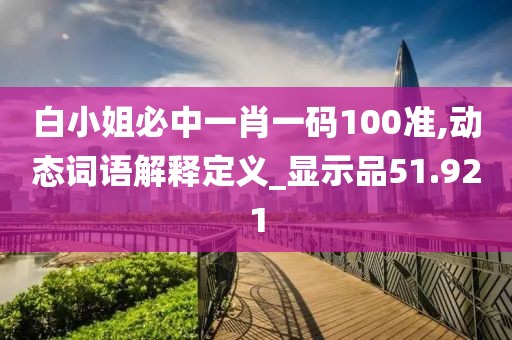 白小姐必中一肖一碼100準(zhǔn),動態(tài)詞語解釋定義_顯示品51.921