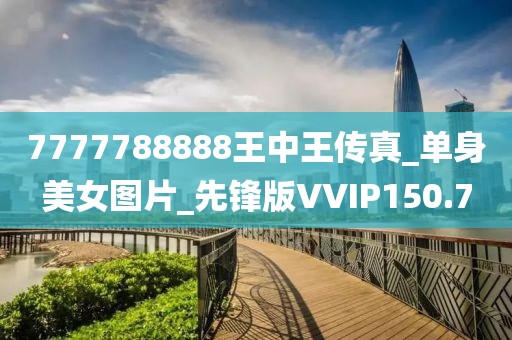 7777788888王中王傳真_單身美女圖片_先鋒版VVIP150.7