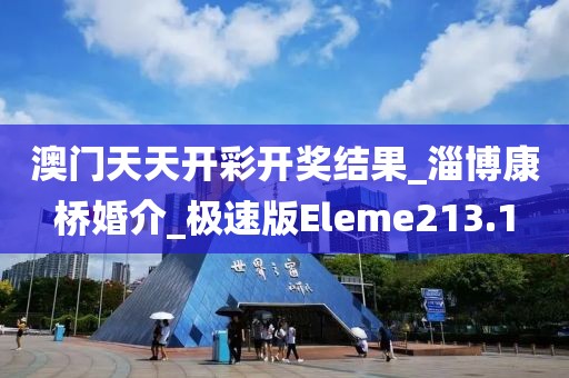 澳門天天開彩開獎結(jié)果_淄博康橋婚介_極速版Eleme213.1