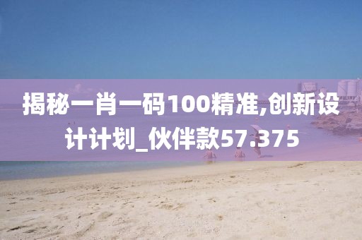 揭秘一肖一碼100精準(zhǔn),創(chuàng)新設(shè)計(jì)計(jì)劃_伙伴款57.375