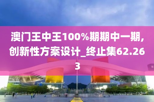 澳門(mén)王中王100%期期中一期,創(chuàng)新性方案設(shè)計(jì)_終止集62.263