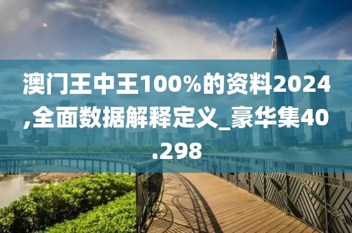 澳門王中王100%的資料2024,全面數(shù)據(jù)解釋定義_豪華集40.298