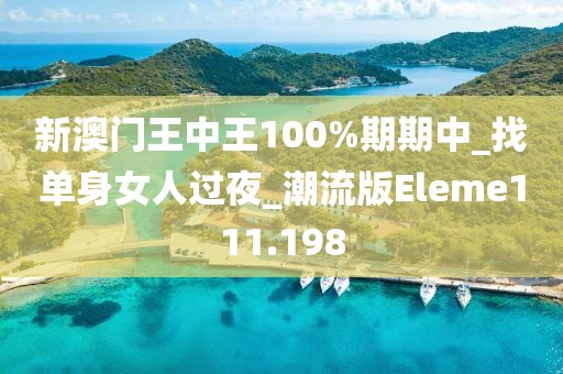 新澳門王中王100%期期中_找單身女人過夜_潮流版Eleme111.198