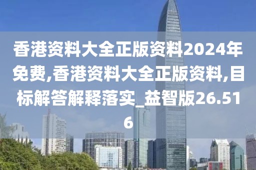 香港資料大全正版資料2024年免費(fèi),香港資料大全正版資料,目標(biāo)解答解釋落實(shí)_益智版26.516