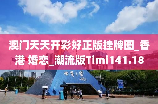 澳門天天開彩好正版掛牌圖_香港 婚戀_潮流版Timi141.18