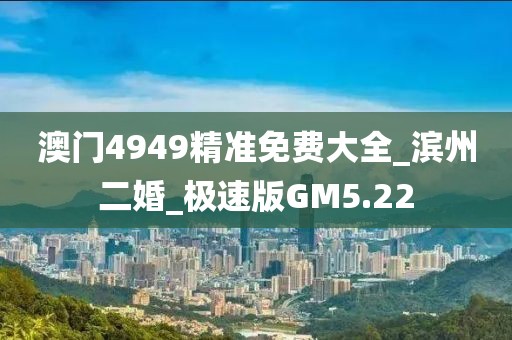 澳門4949精準(zhǔn)免費大全_濱州二婚_極速版GM5.22