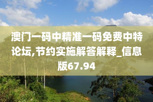 澳門一碼中精準(zhǔn)一碼免費中特論壇,節(jié)約實施解答解釋_信息版67.94
