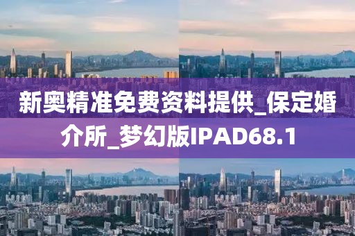 新奧精準(zhǔn)免費(fèi)資料提供_保定婚介所_夢(mèng)幻版IPAD68.1