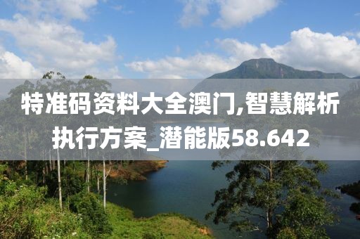 特準碼資料大全澳門,智慧解析執(zhí)行方案_潛能版58.642
