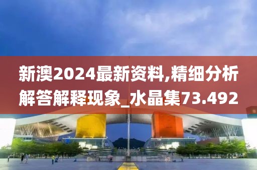 新澳2024最新資料,精細分析解答解釋現(xiàn)象_水晶集73.492
