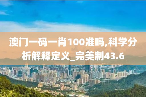 澳門一碼一肖100準(zhǔn)嗎,科學(xué)分析解釋定義_完美制43.6