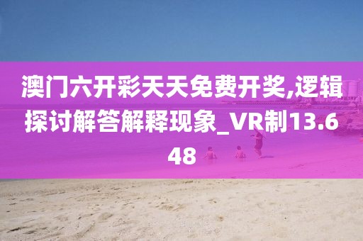 澳門六開彩天天免費開獎,邏輯探討解答解釋現(xiàn)象_VR制13.648