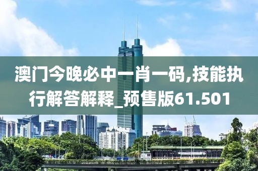 澳門今晚必中一肖一碼,技能執(zhí)行解答解釋_預(yù)售版61.501