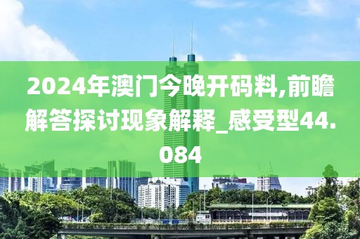 2024年澳門今晚開碼料,前瞻解答探討現(xiàn)象解釋_感受型44.084