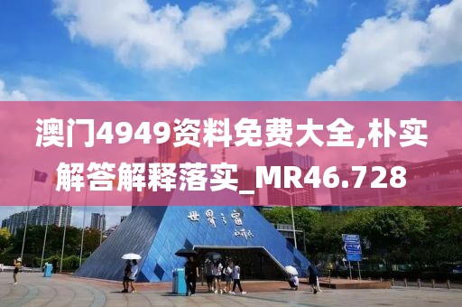 澳門4949資料免費(fèi)大全,樸實(shí)解答解釋落實(shí)_MR46.728