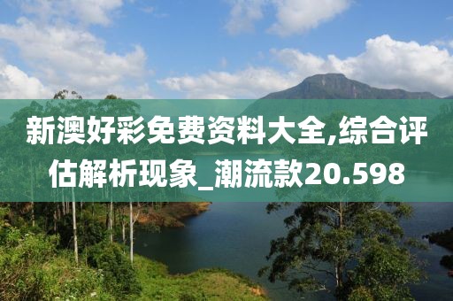 新澳好彩免費資料大全,綜合評估解析現(xiàn)象_潮流款20.598
