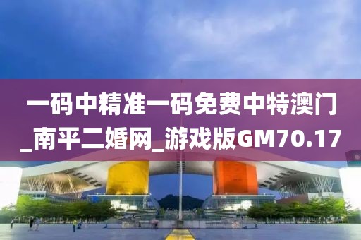 一碼中精準(zhǔn)一碼免費(fèi)中特澳門(mén)_南平二婚網(wǎng)_游戲版GM70.17