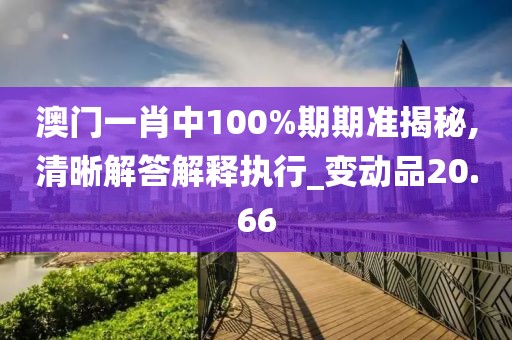 澳門一肖中100%期期準(zhǔn)揭秘,清晰解答解釋執(zhí)行_變動品20.66