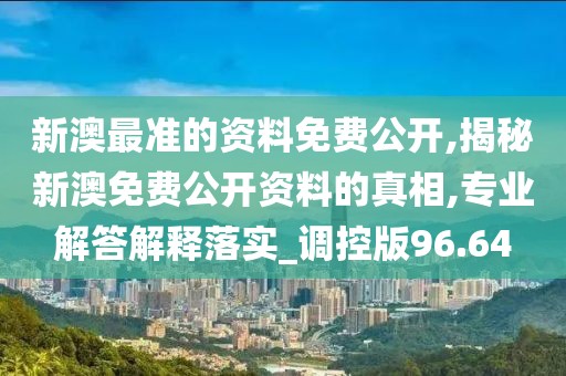 新澳最準(zhǔn)的資料免費(fèi)公開(kāi),揭秘新澳免費(fèi)公開(kāi)資料的真相,專業(yè)解答解釋落實(shí)_調(diào)控版96.64