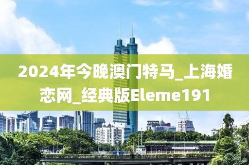 2024年今晚澳門特馬_上?；閼倬W_經典版Eleme191
