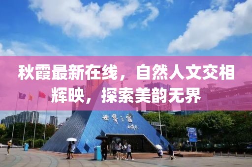 秋霞最新在線，自然人文交相輝映，探索美韻無界