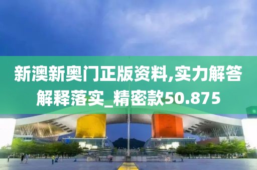 新澳新奧門正版資料,實力解答解釋落實_精密款50.875