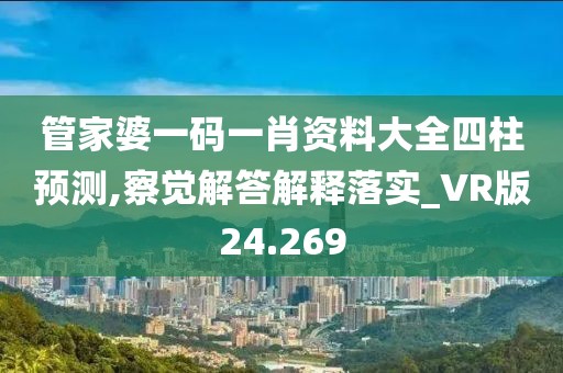 管家婆一碼一肖資料大全四柱預測,察覺解答解釋落實_VR版24.269