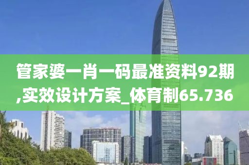 管家婆一肖一碼最準(zhǔn)資料92期,實效設(shè)計方案_體育制65.736