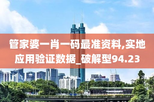 管家婆一肖一碼最準(zhǔn)資料,實(shí)地應(yīng)用驗(yàn)證數(shù)據(jù)_破解型94.23