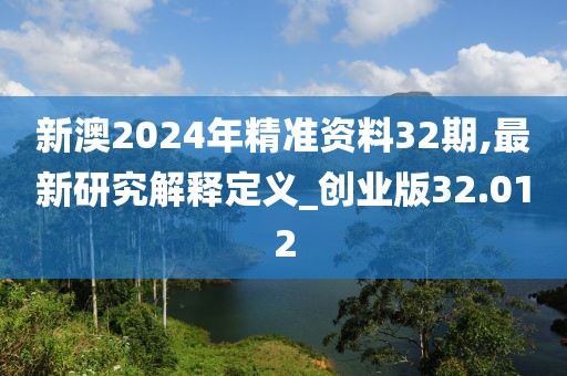 新澳2024年精準資料32期,最新研究解釋定義_創(chuàng)業(yè)版32.012