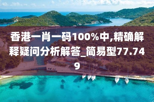 香港一肖一碼100%中,精確解釋疑問分析解答_簡易型77.749